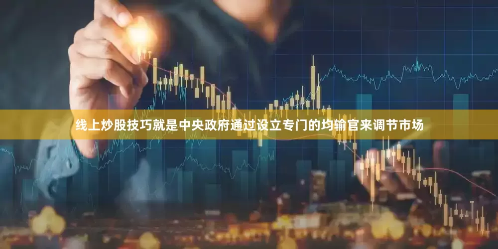 线上炒股技巧就是中央政府通过设立专门的均输官来调节市场