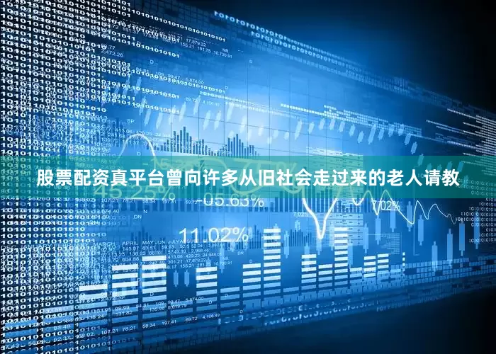 股票配资真平台曾向许多从旧社会走过来的老人请教