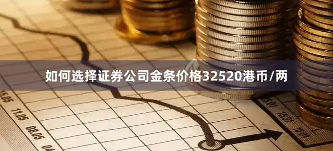 如何选择证券公司金条价格32520港币/两