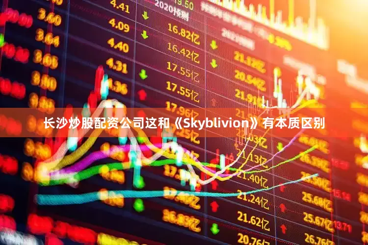 长沙炒股配资公司这和《Skyblivion》有本质区别