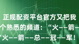 正规配资平台官方又把我们拉回那个熟悉的频道：“火——箭——总——冠——军！”
