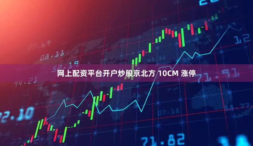 网上配资平台开户炒股京北方 10CM 涨停
