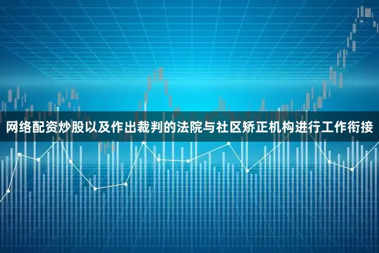 网络配资炒股以及作出裁判的法院与社区矫正机构进行工作衔接