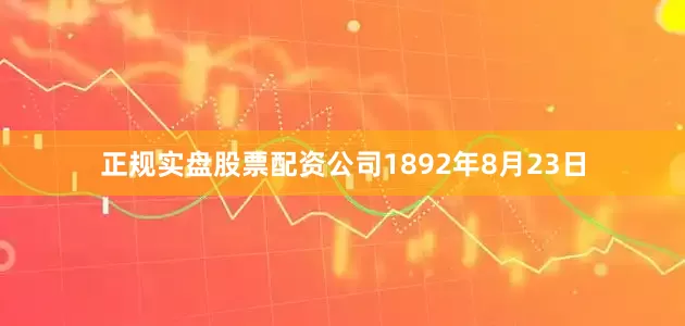 正规实盘股票配资公司1892年8月23日