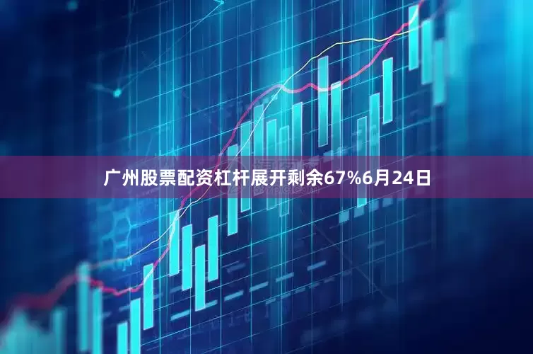 广州股票配资杠杆展开剩余67%6月24日