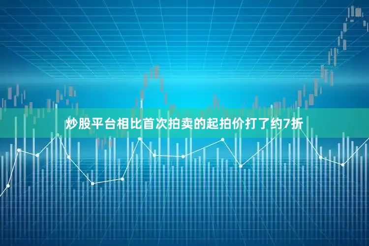 炒股平台相比首次拍卖的起拍价打了约7折