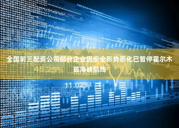 全国前三配资公司部分企业因安全形势恶化已暂停霍尔木兹海峡航线