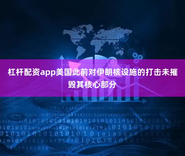 杠杆配资app美国此前对伊朗核设施的打击未摧毁其核心部分