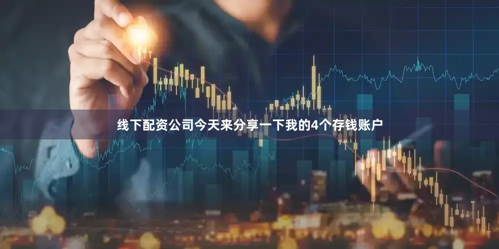 线下配资公司今天来分享一下我的4个存钱账户