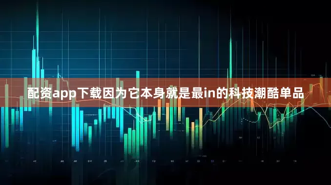 配资app下载因为它本身就是最in的科技潮酷单品