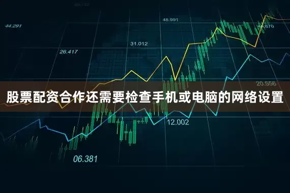 股票配资合作还需要检查手机或电脑的网络设置