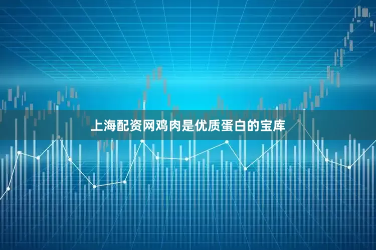 上海配资网鸡肉是优质蛋白的宝库