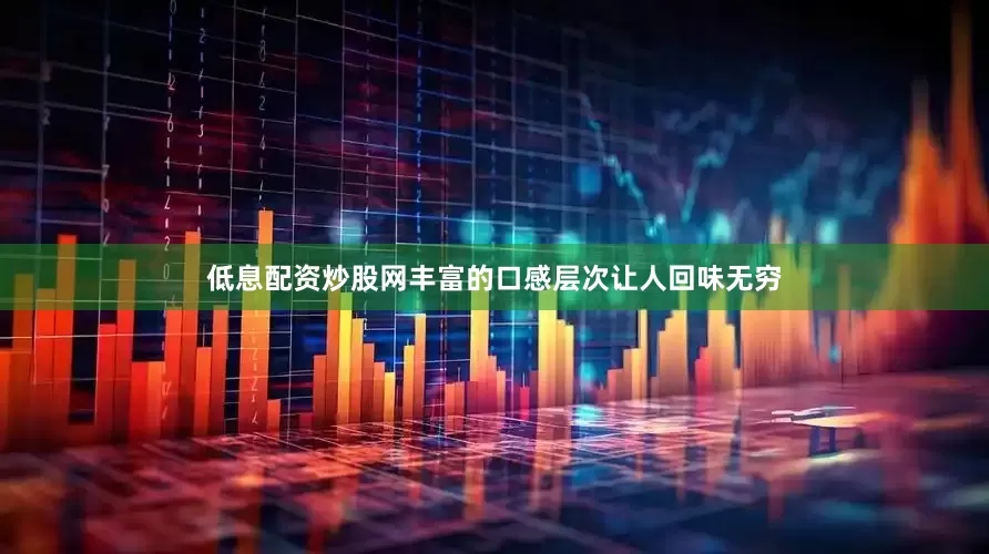 低息配资炒股网丰富的口感层次让人回味无穷