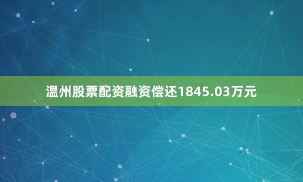 温州股票配资融资偿还1845.03万元
