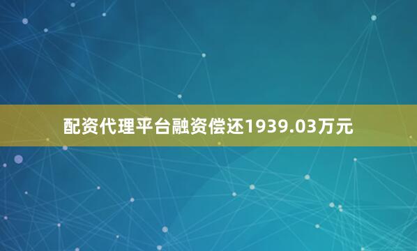 配资代理平台融资偿还1939.03万元