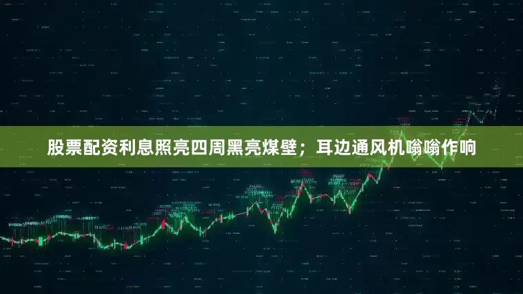 股票配资利息照亮四周黑亮煤壁；耳边通风机嗡嗡作响
