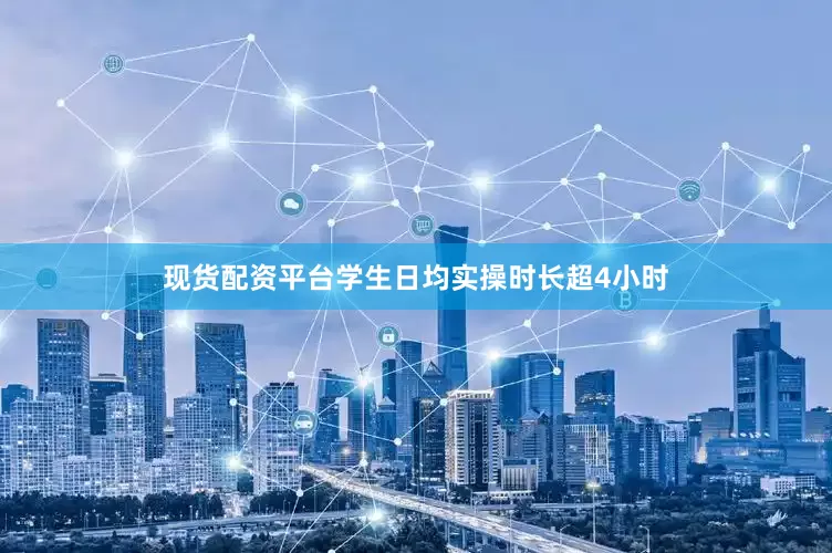 现货配资平台学生日均实操时长超4小时