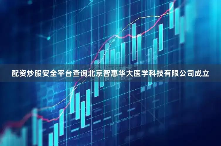 配资炒股安全平台查询北京智惠华大医学科技有限公司成立