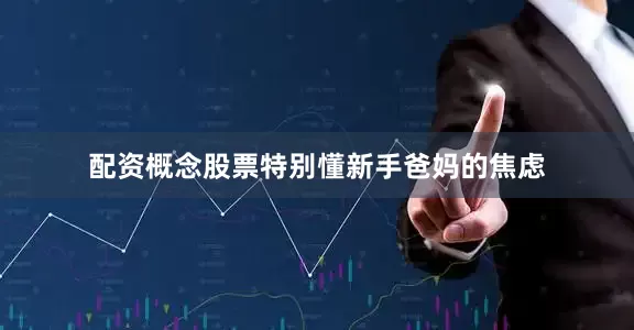 配资概念股票特别懂新手爸妈的焦虑