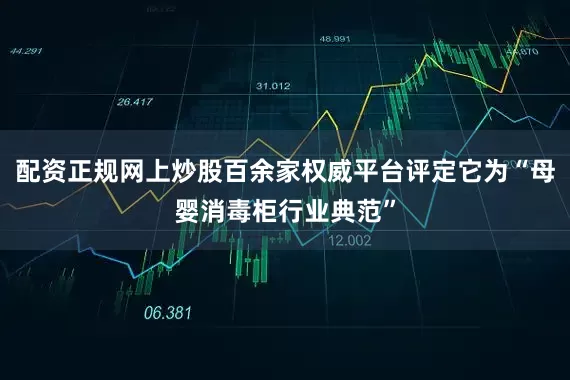 配资正规网上炒股百余家权威平台评定它为“母婴消毒柜行业典范”