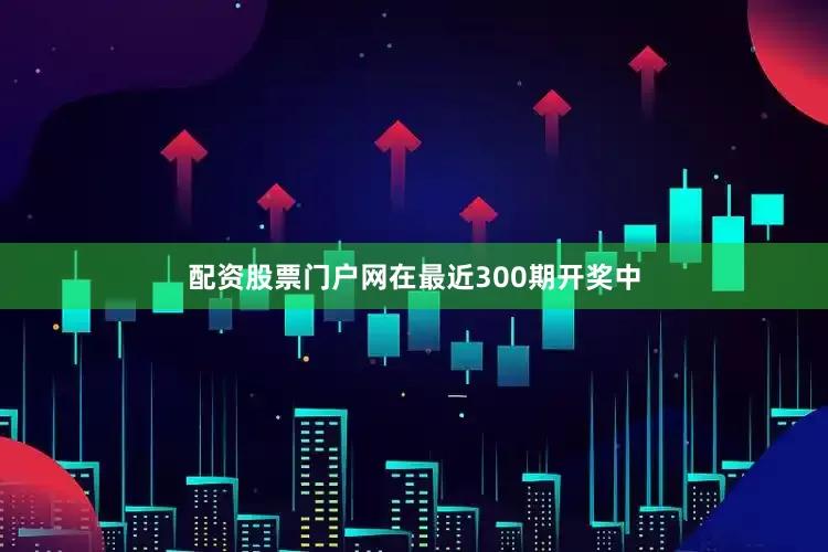 配资股票门户网在最近300期开奖中