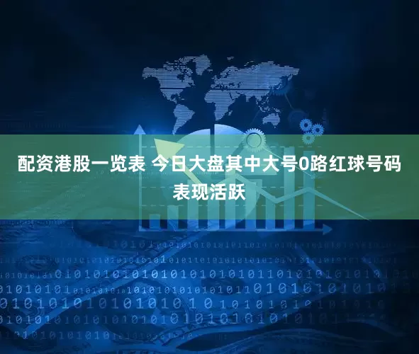 配资港股一览表 今日大盘其中大号0路红球号码表现活跃