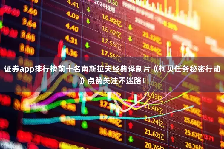 证券app排行榜前十名南斯拉夫经典译制片《柯贝任务秘密行动》点赞关注不迷路！