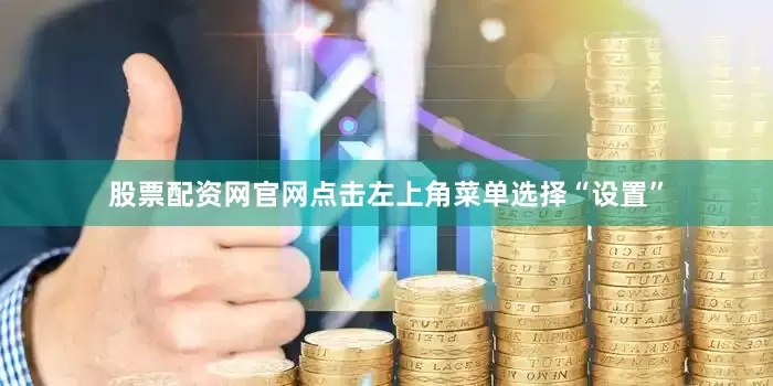 股票配资网官网点击左上角菜单选择“设置”