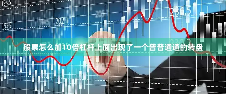 股票怎么加10倍杠杆上面出现了一个普普通通的转盘