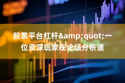 股票平台杠杆&quot;一位资深玩家在论坛分析道