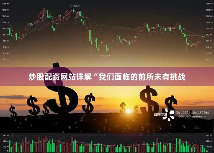 炒股配资网站详解“我们面临的前所未有挑战