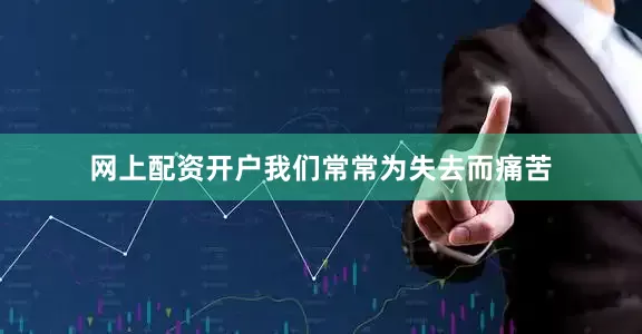 网上配资开户我们常常为失去而痛苦
