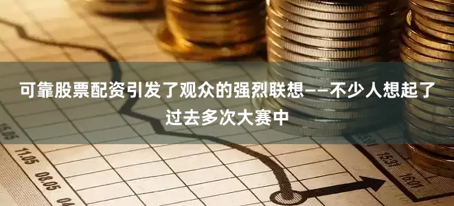 可靠股票配资引发了观众的强烈联想——不少人想起了过去多次大赛中