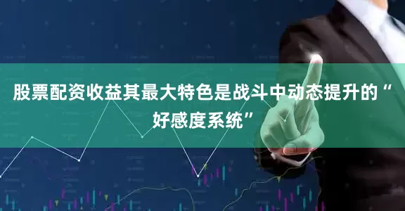 股票配资收益其最大特色是战斗中动态提升的“好感度系统”