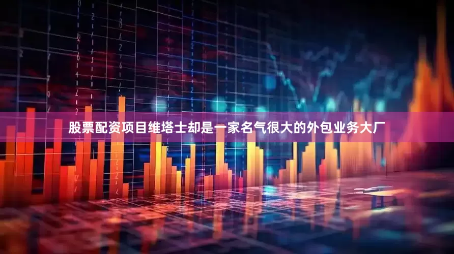 股票配资项目维塔士却是一家名气很大的外包业务大厂