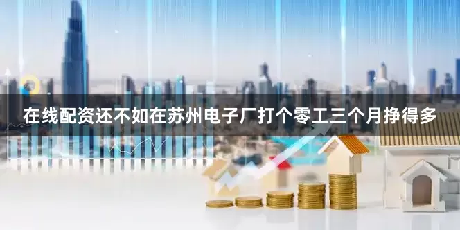 在线配资还不如在苏州电子厂打个零工三个月挣得多