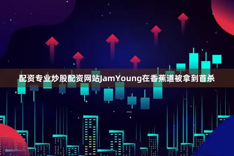 配资专业炒股配资网站JamYoung在香蕉道被拿到首杀