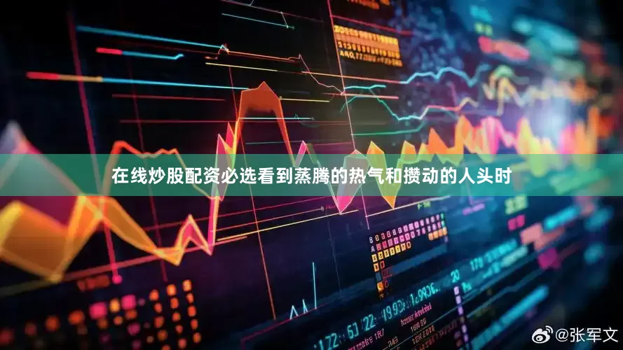 在线炒股配资必选看到蒸腾的热气和攒动的人头时