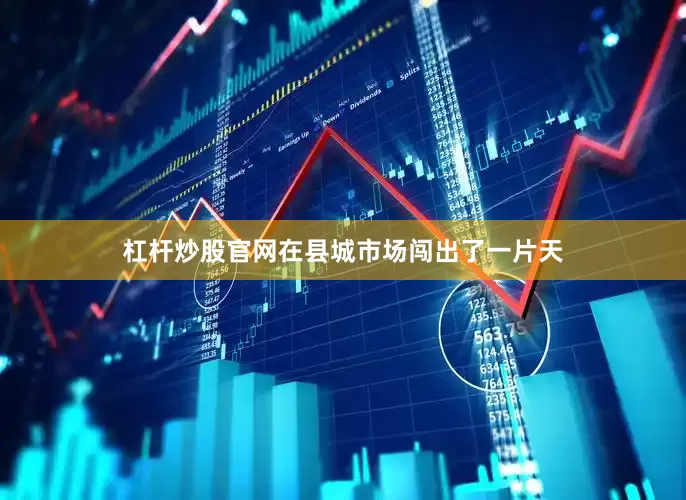 杠杆炒股官网在县城市场闯出了一片天