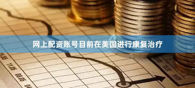 网上配资账号目前在美国进行康复治疗