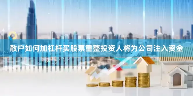 散户如何加杠杆买股票重整投资人将为公司注入资金