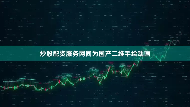 炒股配资服务网同为国产二维手绘动画