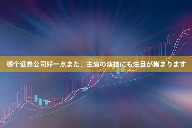 哪个证券公司好一点また、主演の演技にも注目が集まります