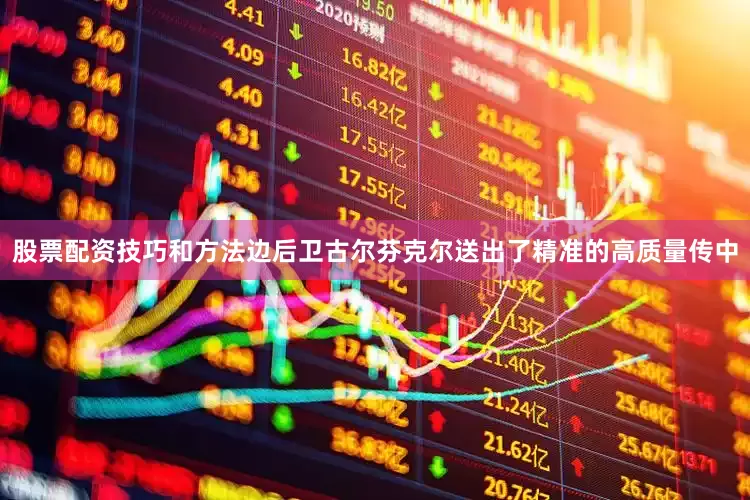 股票配资技巧和方法边后卫古尔芬克尔送出了精准的高质量传中
