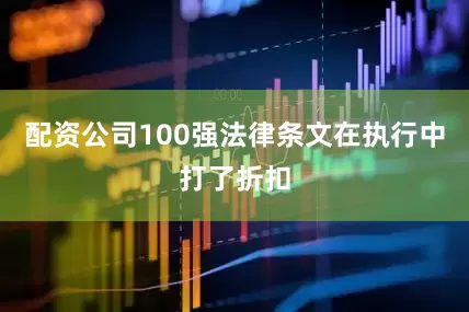 配资公司100强法律条文在执行中打了折扣
