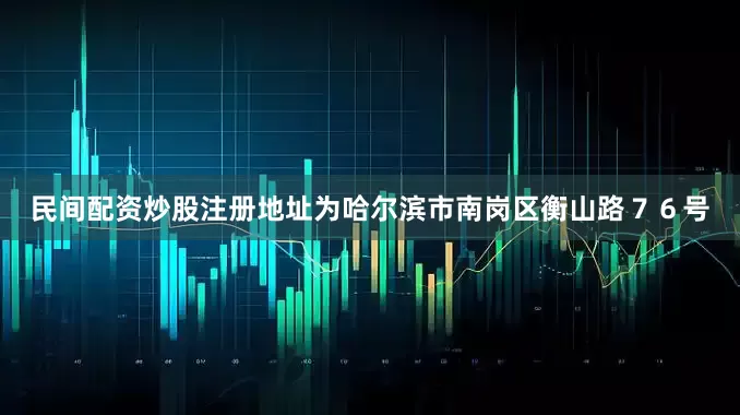 民间配资炒股注册地址为哈尔滨市南岗区衡山路７６号