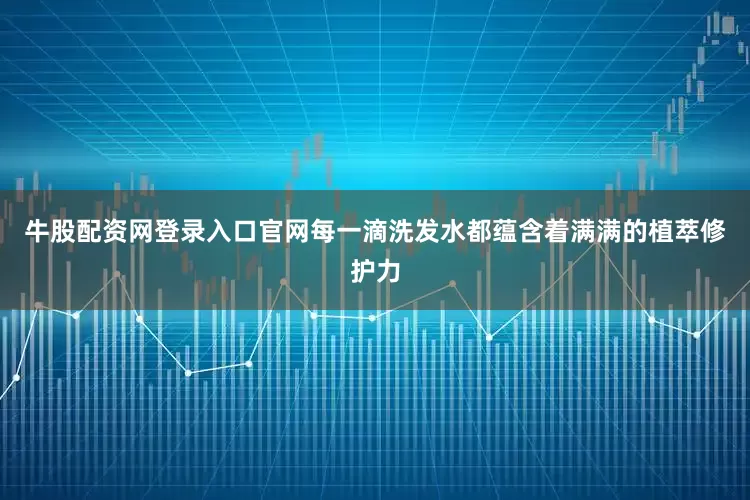 牛股配资网登录入口官网每一滴洗发水都蕴含着满满的植萃修护力
