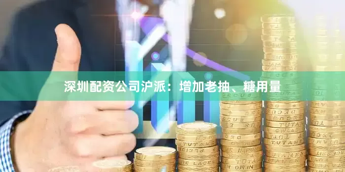 深圳配资公司沪派：增加老抽、糖用量