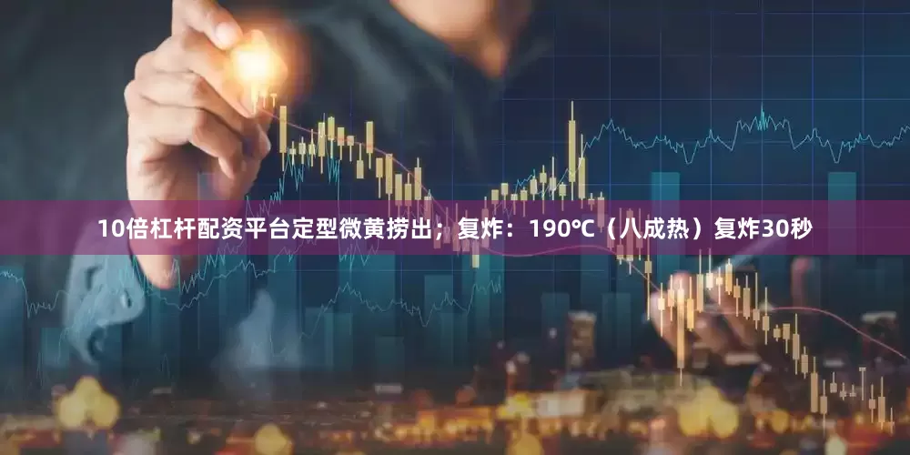 10倍杠杆配资平台定型微黄捞出；复炸：190℃（八成热）复炸30秒