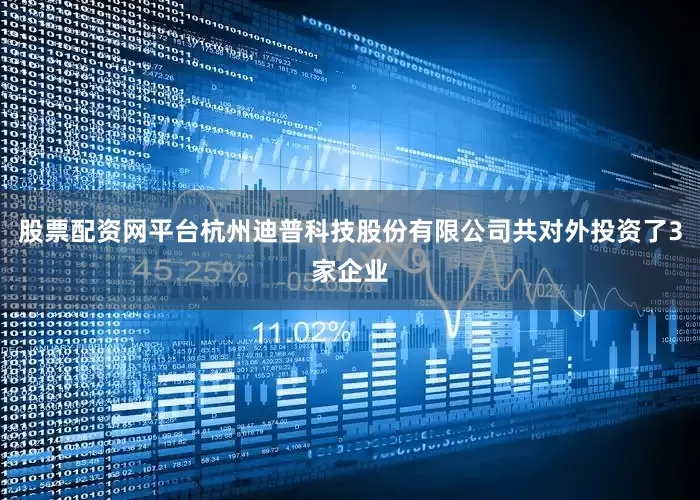 股票配资网平台杭州迪普科技股份有限公司共对外投资了3家企业